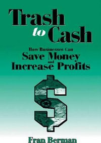 Trash to Cash : How Businesses Can Save Money and Increase Profits - Fran Berman