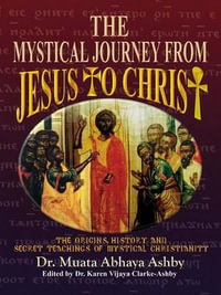 The Mystical Journey From Jesus to Christ : The Origins, History & Secret Teachings of Mystical Christianity - Muata Ashby