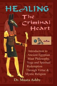 Healing the Criminal Heart : Introduction to Ancient Egyptian Maat Philosophy, Yoga & Spiritual Redemption - Muata Ashby