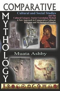 Comparative Mythology, Cultural and Social Studies and The Cultural Category- Factor Correlation Method : A New Approach to Comparative Cultural, Religious and Mythological Studies - Muata Ashby