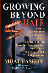 Growing Beyond Hate : Keys to Freedom from Discord, Racism, Sexism, Political Conflict, Class Warfare, Violence, and How to Achieve Peace an - Muata Ashby