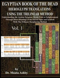 Egyptian Book of the Dead Hieroglyph Translations Using the Trilinear Method : Understanding the Mystic Path to Enlightenment Through Direct Readings of the Sacred Signs and Symbols of Ancient Egyptian Language With Trilinear Deciphering Method - Muata Ashby