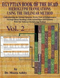 EGYPTIAN BOOK OF THE DEAD HIEROGLYPH TRANSLATIONS USING THE TRILINEAR METHOD Volume 2 : Understanding the Mystic Path to Enlightenment Through Direct Readings of the Sacred Signs and Symbols of Ancient Egyptian Language With Trilinear Deciphering Method - Muata Ashby