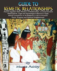 Guide to Kemetic Relationships : Ancient Egyptian Maat Wisdom of Relationships, a Comprehensive Philosophical, Legal and Psychological Manual to Apply Ethical Conscience in All Relations in Life to Promote Peace, Progress and Spiritual Enlightenment - Muata Ashby