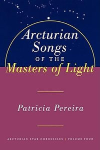 Arcturian Songs of the Masters of Light : Arcturian Star Chronicles, Volume Four - Patricia Pereira