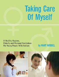 Taking Care of Myself : A Hygiene, Puberty, and Personal Curriculum for Young People with Autism - Mary Wrobel
