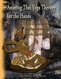 Amazing Thai Yoga Therapy for the Hands : Reusi Dottan Based Restorative and Regenerative Yoga for Hands, Shoulders and Heart - Dr Anthony B James