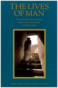 The Lives of Man : A Guide to the Human States: Before Life, in the World, and After Death - Imam 'Abdallah Ibn Alawi Al-Haddad