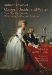 Oxygen, Acids, and Water : Eight Chapters from the Elementary Treatise on Chemistry - Antoine Lavoisier