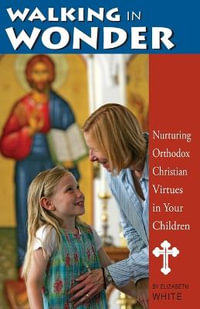 Walking in Wonder : Nurturing Orthodox Christian Virtues in Your Children - Elizabeth White