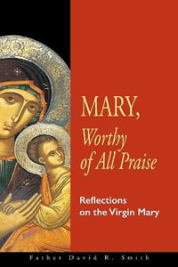 Mary, Worthy of All Praise : Reflections on the Virgin Mary - David R. Smith