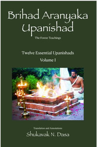 Twelve Essential Upanishads Volume I : Brihad Aranyaka Upanishad, The Forest Teachings - Shukavak N Dasa