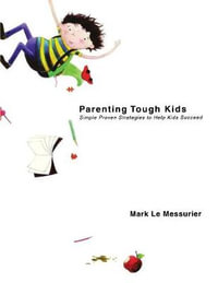 Parenting Tough Kids : Simple Proven Strategies to Help Kids Succeed - Mark Le Messurier