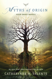 Myths of Origin : Four Short Novels - Catherynne M. Valente