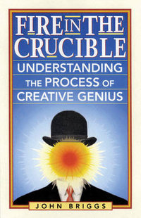 Fire in the Crucible : Understanding the Process of Creative Genius - John Briggs