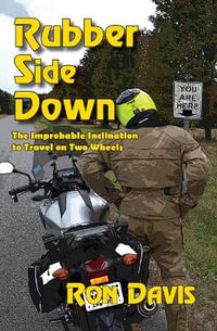 Rubber Side Down : The Improbable Inclination to Travel on Two Wheels - Ron Davis