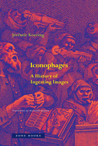 Iconophages : A History of Ingesting Images - Jeremie Koering