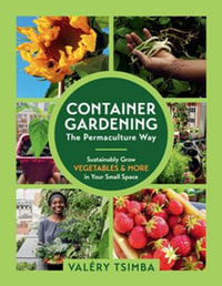 Container Gardening - The Permaculture Way : Sustainably Grow Vegetables and More in Your Small Space - Valéry Tsimba