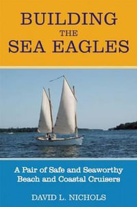 Building the Sea Eagles : A Pair of Safe and Seaworthy Beach and Coastal Cruisers - David L. Nichols