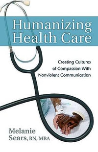 Humanizing Health Care : Creating Cultures of Compassion With Nonviolent Communication - Melanie Sears