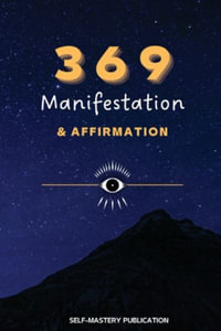 369 Manifestation & Affirmation : Train Your Mind to Manifest Your Dreams with Daily Affirmations and Intention Setting - Self-Mastery Publication