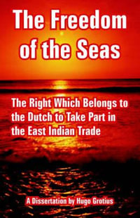 The Freedom of the Seas : The Right Which Belongs to the Dutch to Take Part in the East Indian Trade - Hugo Grotius