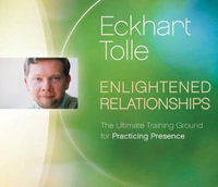 Enlightened Relationships : The Ultimate Training Ground for Practicing Presence - Eckhart Tolle