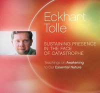 Sustaining Presence in the Face of Catastrophe : Teachings on Awakening to Our Essential Nature - Eckhart Tolle