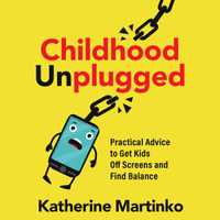 Childhood Unplugged : Practical Advice to Get Kids Off Screens and Find Balance - Katherine Johnson Martinko