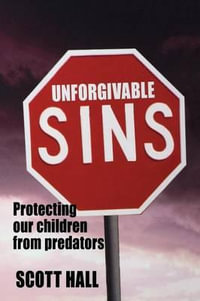 Unforgivable Sins : Prottecting Our Children from Predators (Ending Child Abuse) - Scott Hall