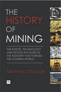 The History of Mining : The Events, Technology and People Involved in the Industry That Forged the Modern World - Michael Coulson