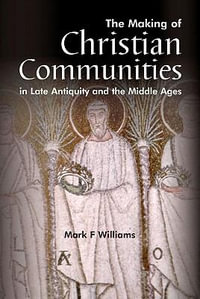 The Making Of Christian Communities in Late Antiquity and the Middle Ages : WPC Classics - Mark F. Williams