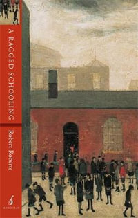 A Ragged Schooling : Growing up in the classic slum - Robert Roberts