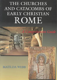 Churches and Catacombs of Early Christian Rome : A Comprehensive Guide - Matilda Webb