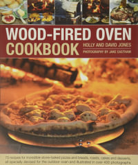 Wood-Fired Oven Cookbook : 70 Recipes for Incredible Stone-Baked Pizzas and Breads, Roasts, Cakes and Desserts - Holly Jones