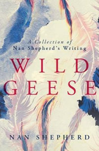 Wild Geese : A Collection of Nan Shepherd's Writing - NAN SHEPHERD