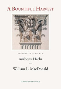 A Bountiful Harvest : The Correspondence of Anthony Hecht and William L. MacDonald - Anthony Hecht