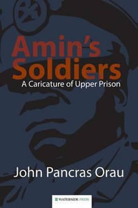 Amin's Soldiers : A Caricature of Upper Prison - John Pancras Orau