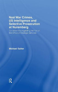 Nazi War Crimes, US Intelligence and Selective Prosecution at Nuremberg : Controversies Regarding the Role of the Office of Strategic Services - Michael Salter