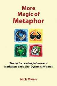 More Magic of Metaphor : Stories for Leaders, Influencers and Motivators - Nick Owen