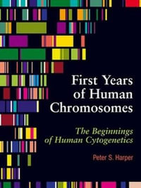 The First Years of Human Chromosomes : The Beginnings of Human Cytogenetics - Peter Harper