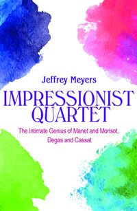 Impressionist Quartet : The Intimate genius of Manet and Morisot, Degas and Cassatt - Jeffrey Meyers