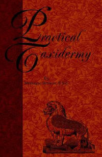 Practical Taxidermy - A Manual of Instruction to the Amateur in Collecting, Preserving, and Setting up Natural History Specimens of All Kinds. To Whic - Montagu Browne