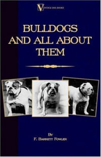 Bulldogs and All About Them (A Vintage Dog Books Breed Classic - Bulldog / French Bulldog) : Bulldog/French Bulldog - F. Barret-Fowler