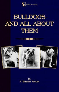 Bulldogs and All About Them (A Vintage Dog Books Breed Classic - Bulldog / French Bulldog) : Bulldog/French Bulldog - F. Barrett Fowler