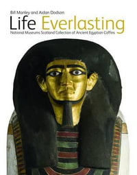 Life Everlasting : The National Museums Scotland Collection of Ancient Egyptian Coffins - Bill Manley