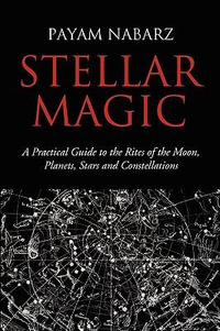 Stellar Magic: A Practical Guide to the Rites of the Moon, Planets, Stars and Constellations : A Practical Guide to the Rites of the Moon, Planets, Stars and Constellations - Payam Nabarz