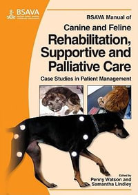 BSAVA Manual of Canine and Feline Rehabilitation, Supportive and Palliative Care : BSAVA British Small Animal Veterinary Association - Penny Watson