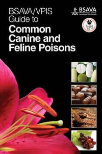 BSAVA/VPIS Guide to Common Canine and Feline Poisons : BSAVA British Small Animal Veterinary Association - BSAVA/VPIS