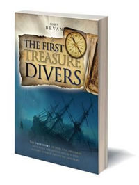 The First Treasure Divers : The True Story of How Two Brothers Invented the Diving Helmet and Sought Sunken Treasure and Fame - John Bevan